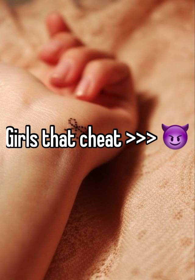 Girls that cheat >>> 😈