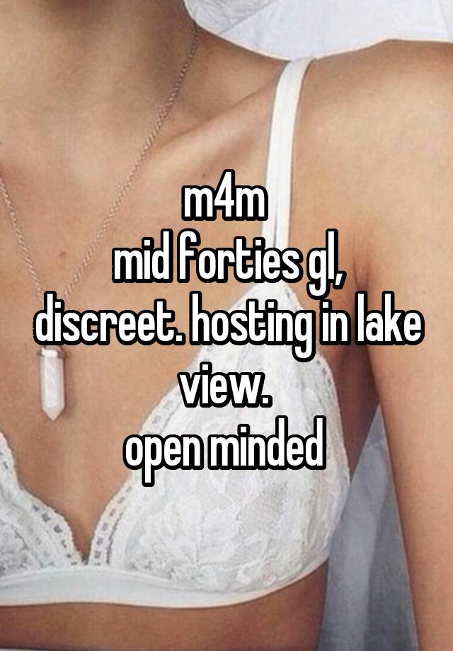 m4m 
mid forties gl, discreet. hosting in lake view. 
open minded 
