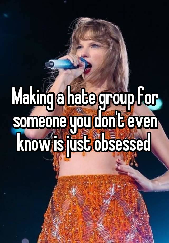 Making a hate group for someone you don't even know is just obsessed 