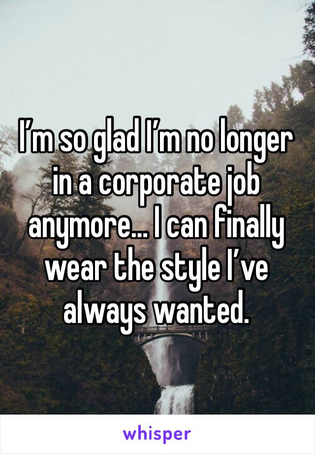 I’m so glad I’m no longer in a corporate job anymore… I can finally wear the style I’ve always wanted.