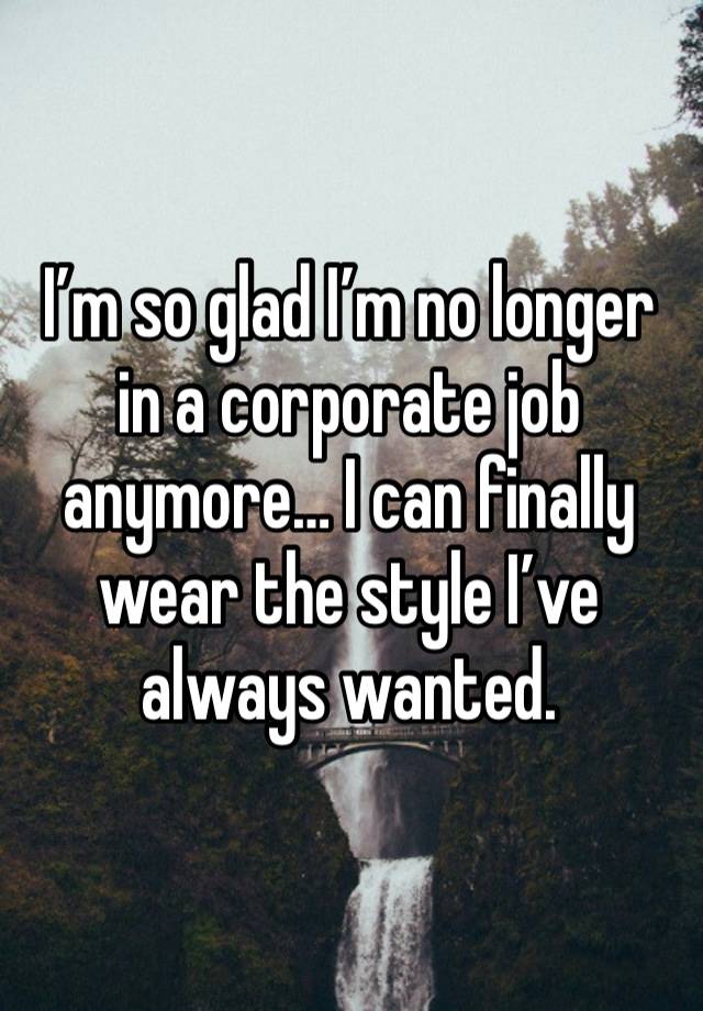 I’m so glad I’m no longer in a corporate job anymore… I can finally wear the style I’ve always wanted.
