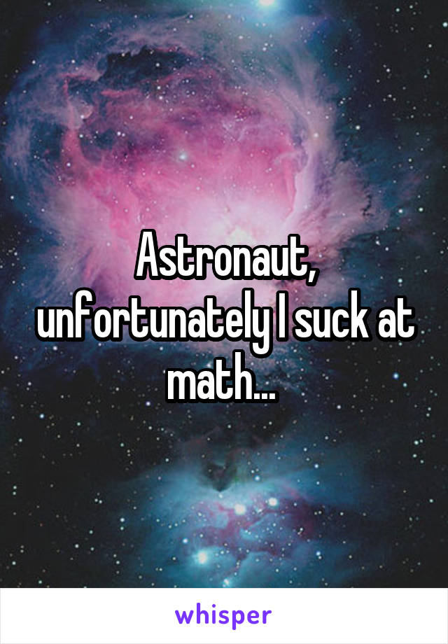 Astronaut, unfortunately I suck at math... 