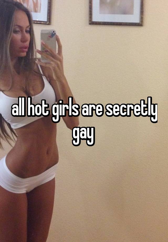 all hot girls are secretly gay 