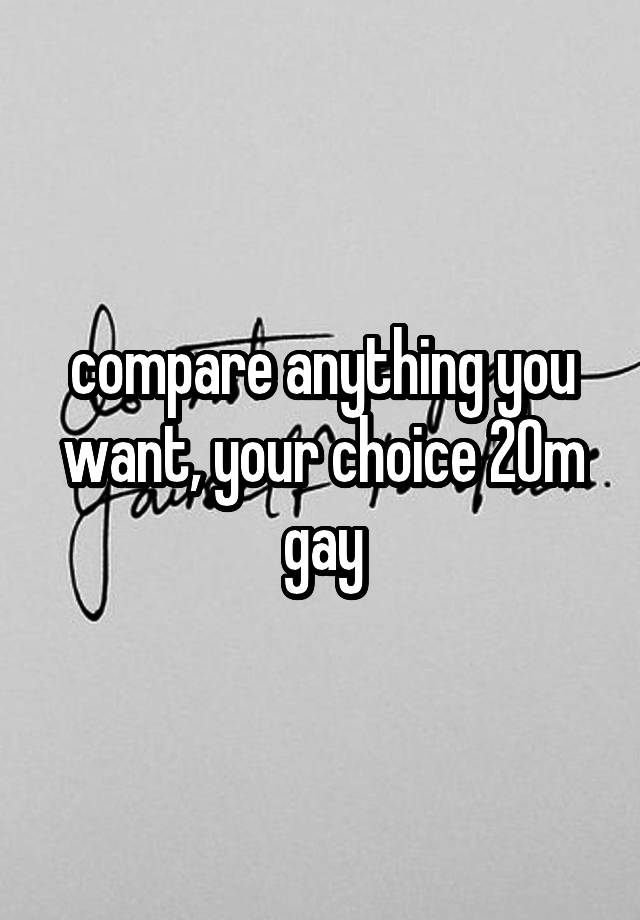compare anything you want, your choice 20m gay