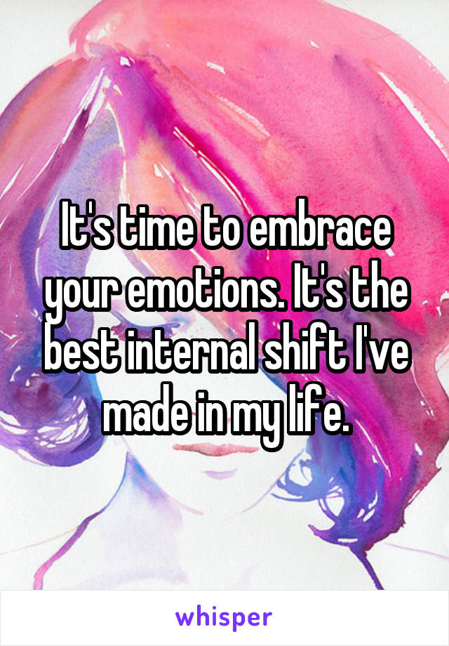 It's time to embrace your emotions. It's the best internal shift I've made in my life.