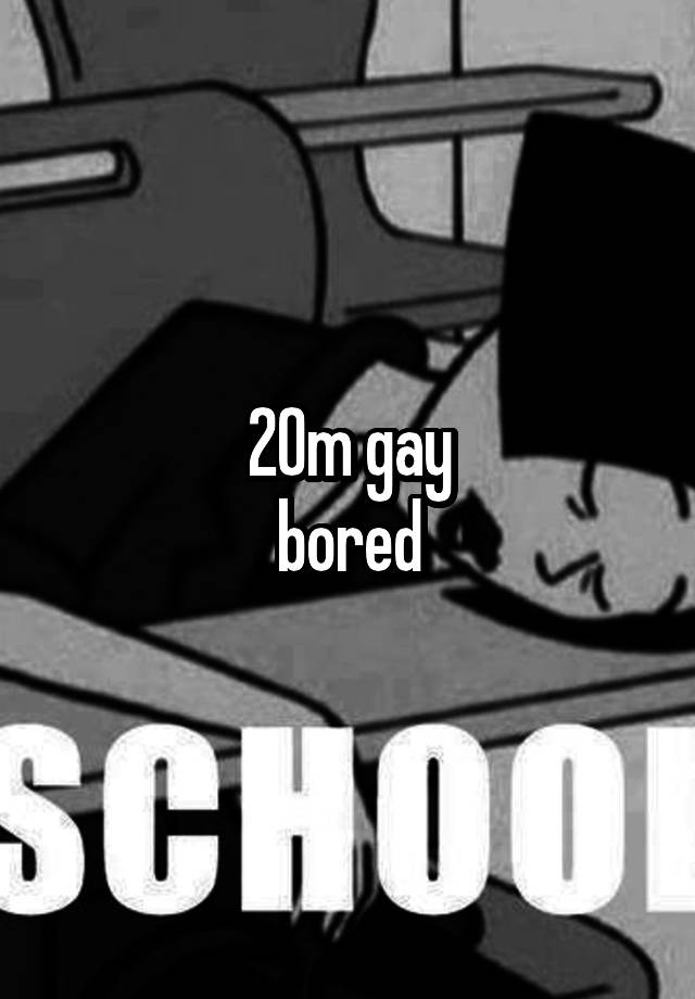 20m gay
bored