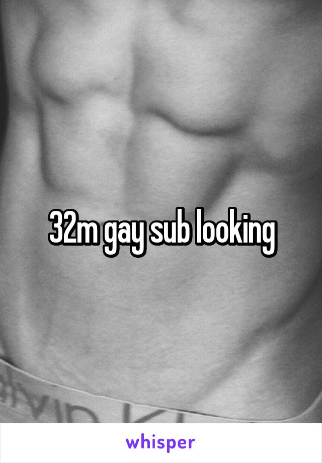 32m gay sub looking