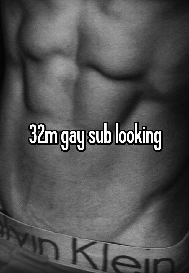 32m gay sub looking