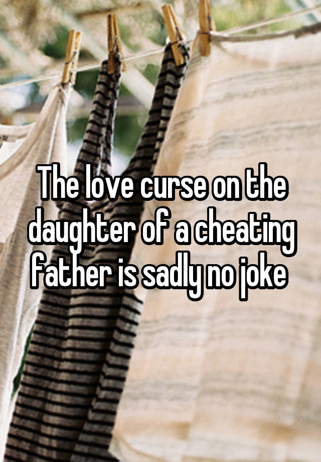 The love curse on the daughter of a cheating father is sadly no joke 