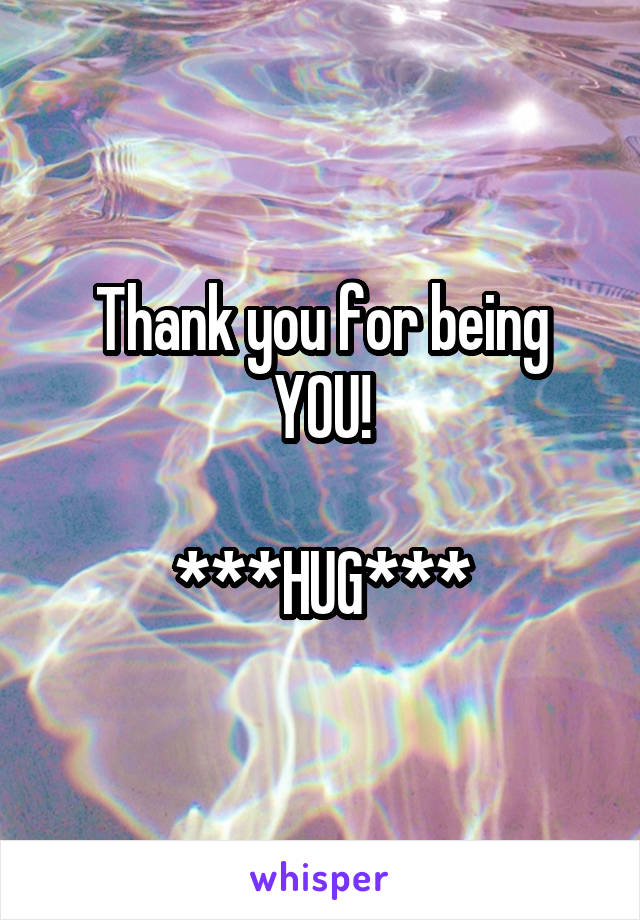 Thank you for being YOU!

***HUG***