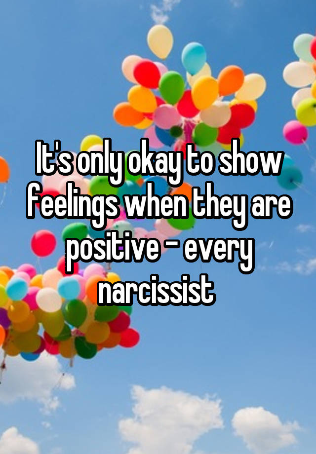 It's only okay to show feelings when they are positive - every narcissist 