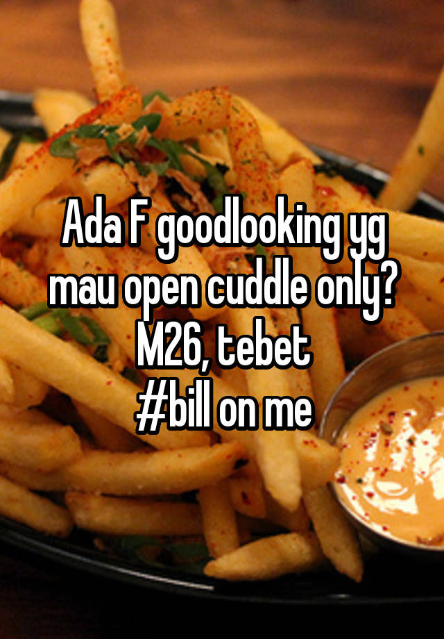 Ada F goodlooking yg mau open cuddle only?
M26, tebet
#bill on me