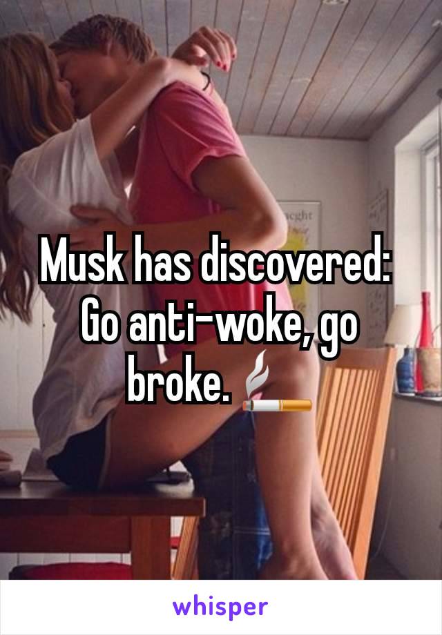 Musk has discovered: 
Go anti-woke, go broke. 🚬