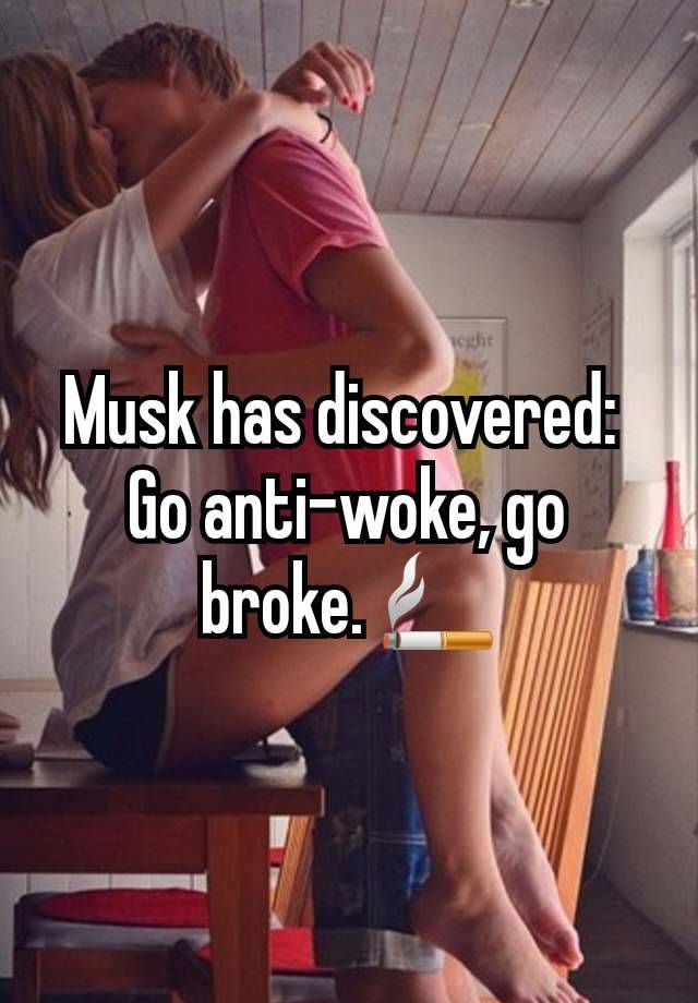 Musk has discovered: 
Go anti-woke, go broke. 🚬