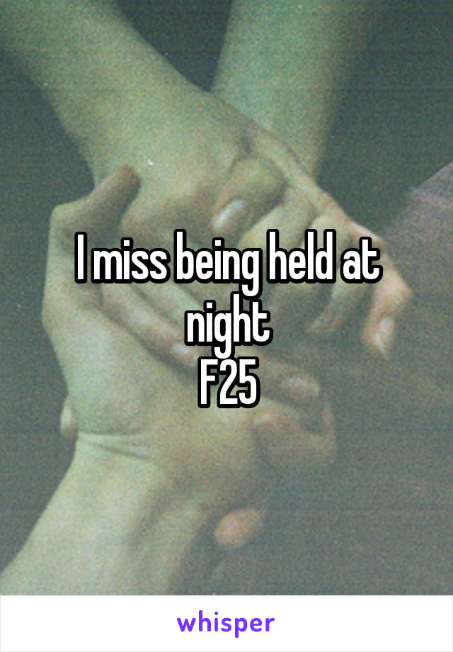 I miss being held at night
F25
