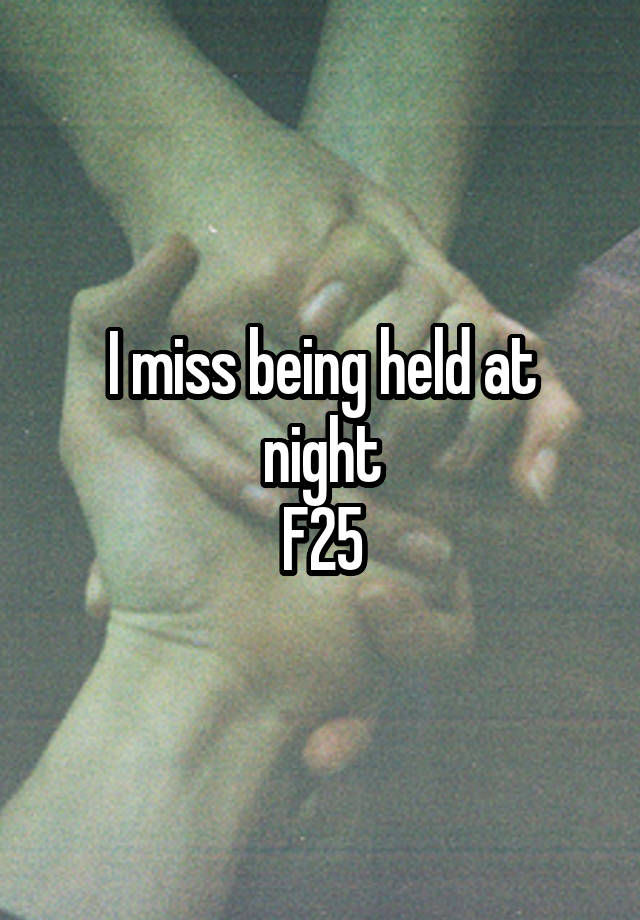 I miss being held at night
F25