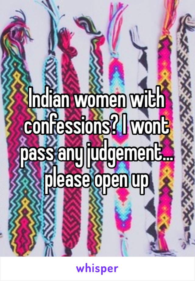 Indian women with confessions? I wont pass any judgement… please open up