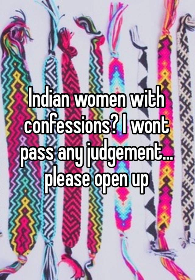 Indian women with confessions? I wont pass any judgement… please open up