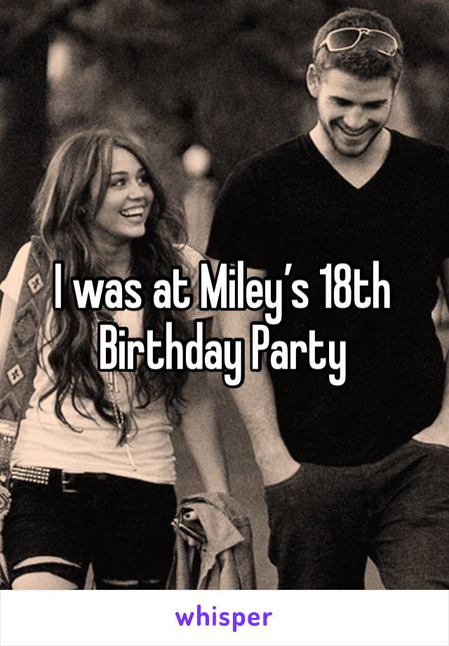 I was at Miley’s 18th Birthday Party 