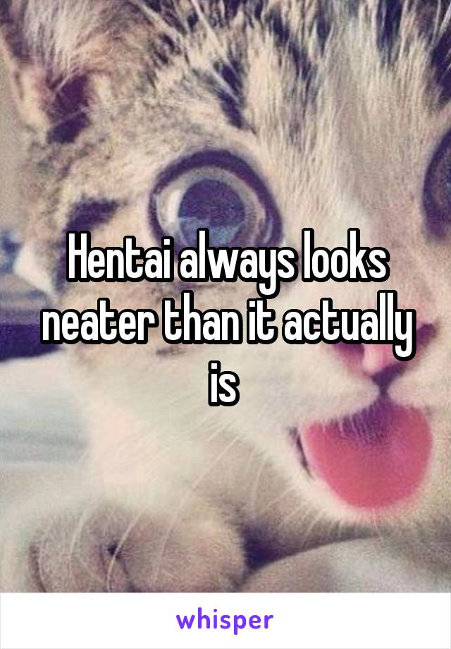 Hentai always looks neater than it actually is 