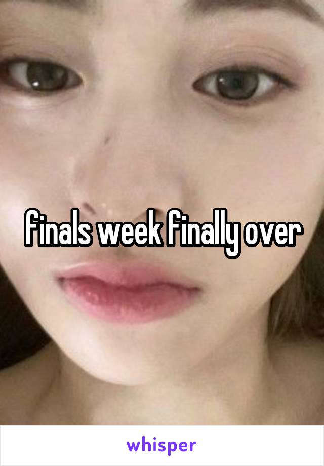 finals week finally over