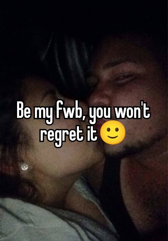 Be my fwb, you won't regret it🙂