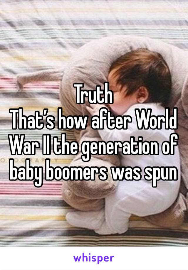 Truth
That’s how after World War II the generation of baby boomers was spun 