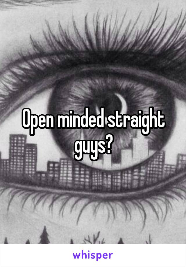 Open minded straight guys?