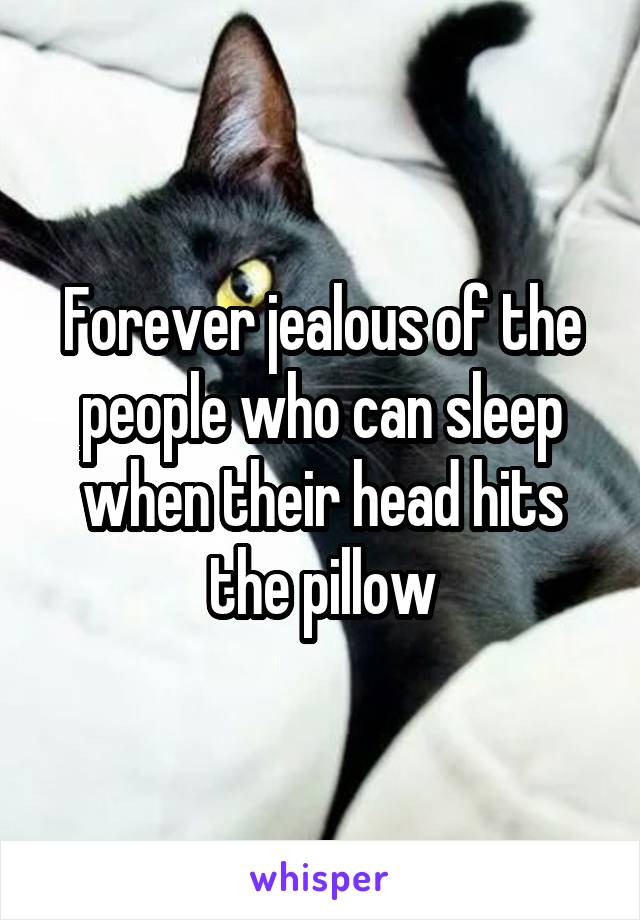 Forever jealous of the people who can sleep when their head hits the pillow