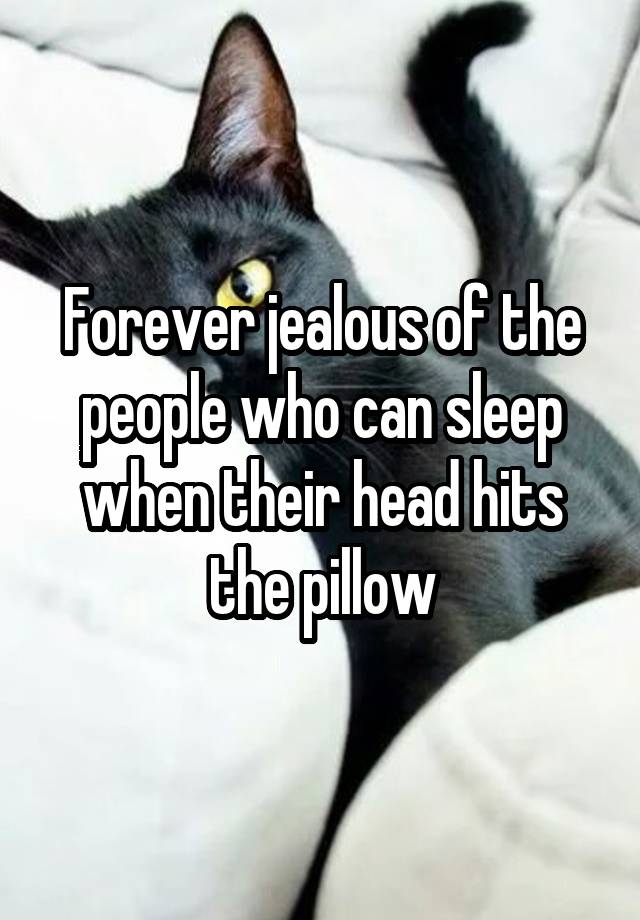 Forever jealous of the people who can sleep when their head hits the pillow