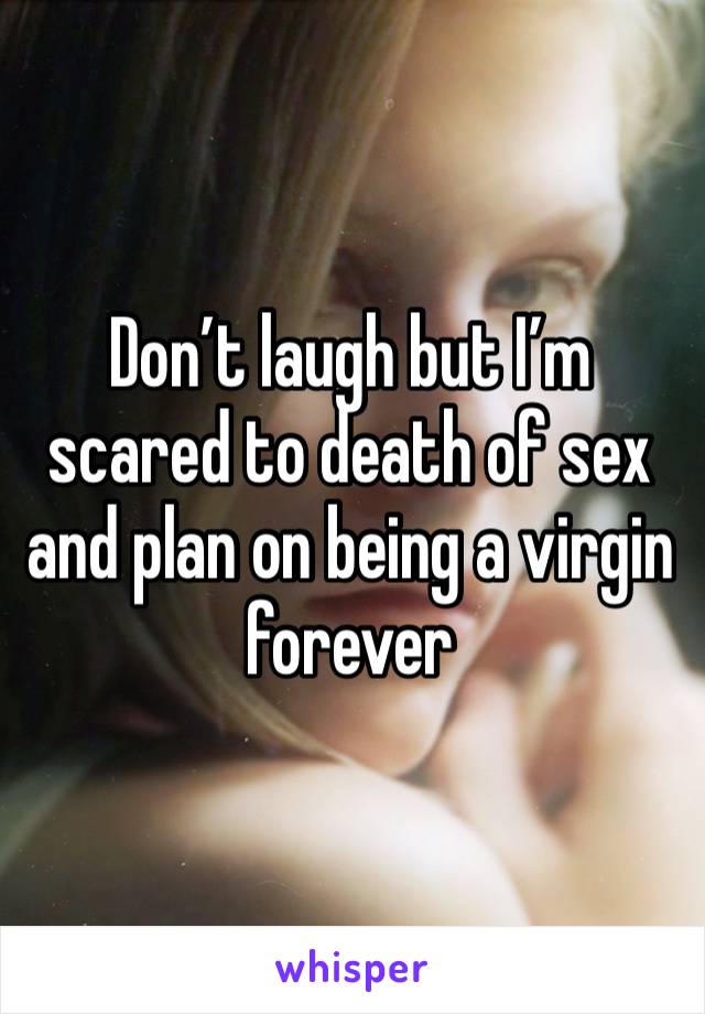 Don’t laugh but I’m scared to death of sex and plan on being a virgin forever 