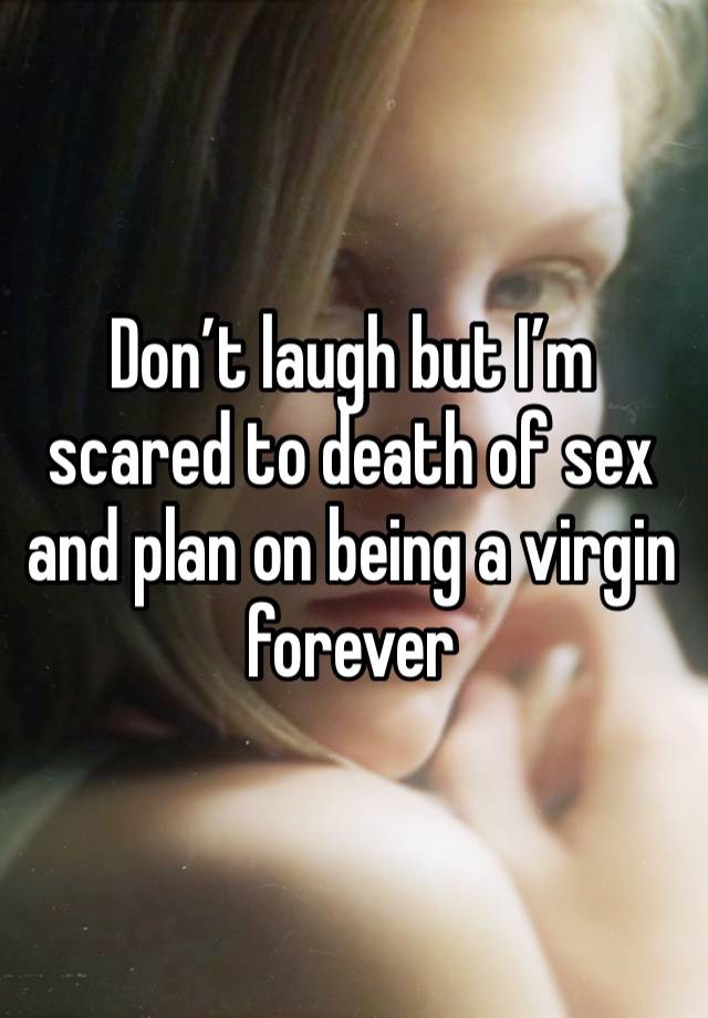 Don’t laugh but I’m scared to death of sex and plan on being a virgin forever 