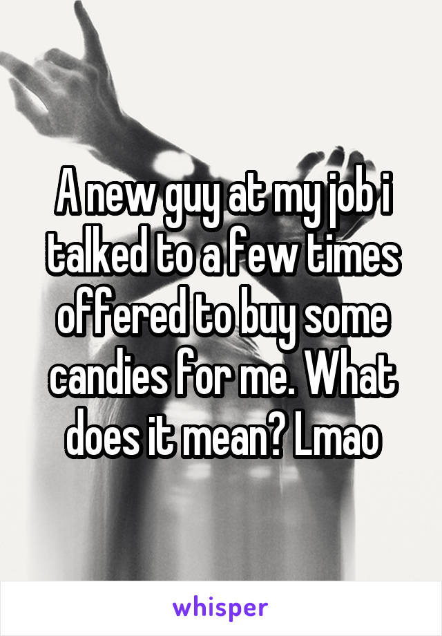 A new guy at my job i talked to a few times offered to buy some candies for me. What does it mean? Lmao