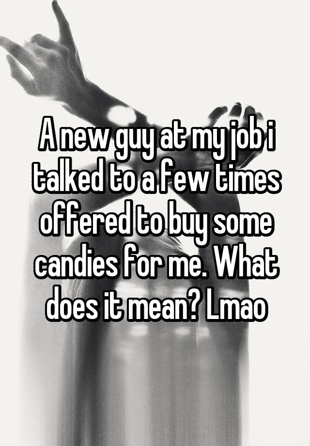 A new guy at my job i talked to a few times offered to buy some candies for me. What does it mean? Lmao