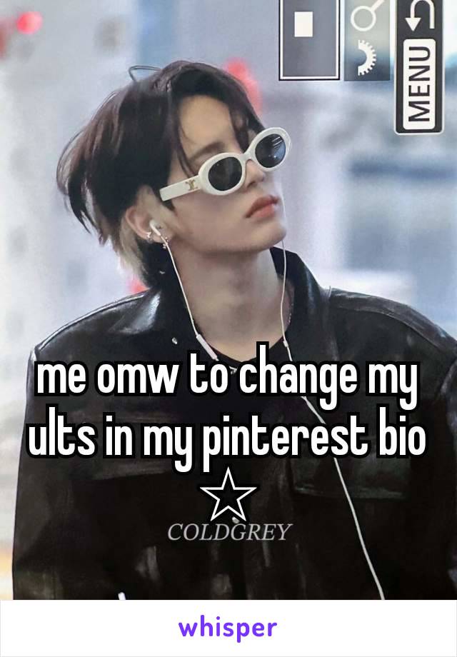 me omw to change my ults in my pinterest bio ☆