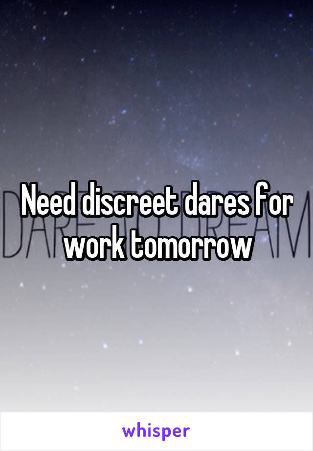 Need discreet dares for work tomorrow