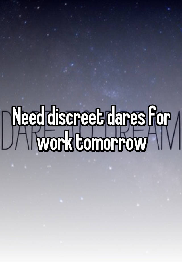 Need discreet dares for work tomorrow