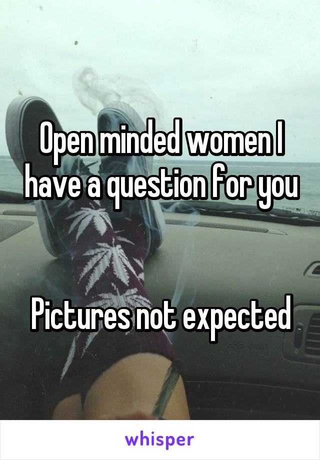 Open minded women I have a question for you


Pictures not expected