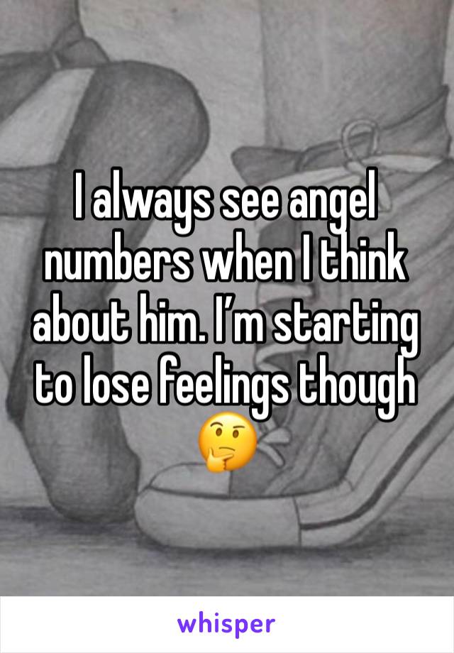 I always see angel numbers when I think about him. I’m starting to lose feelings though 🤔