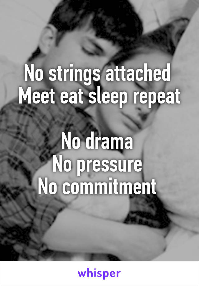 No strings attached 
Meet eat sleep repeat 
No drama 
No pressure 
No commitment 
