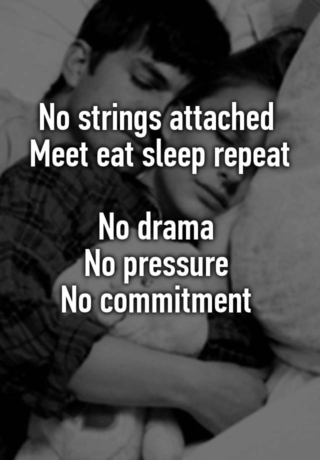 No strings attached 
Meet eat sleep repeat 
No drama 
No pressure 
No commitment 
