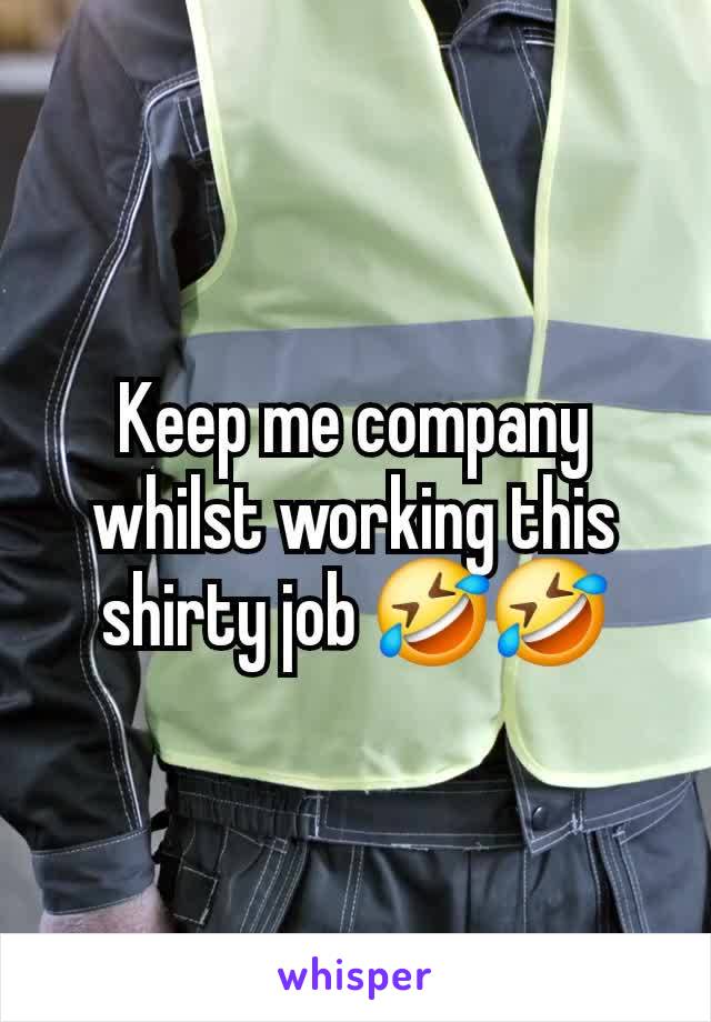 Keep me company whilst working this shirty job 🤣🤣