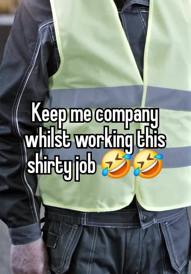 Keep me company whilst working this shirty job 🤣🤣