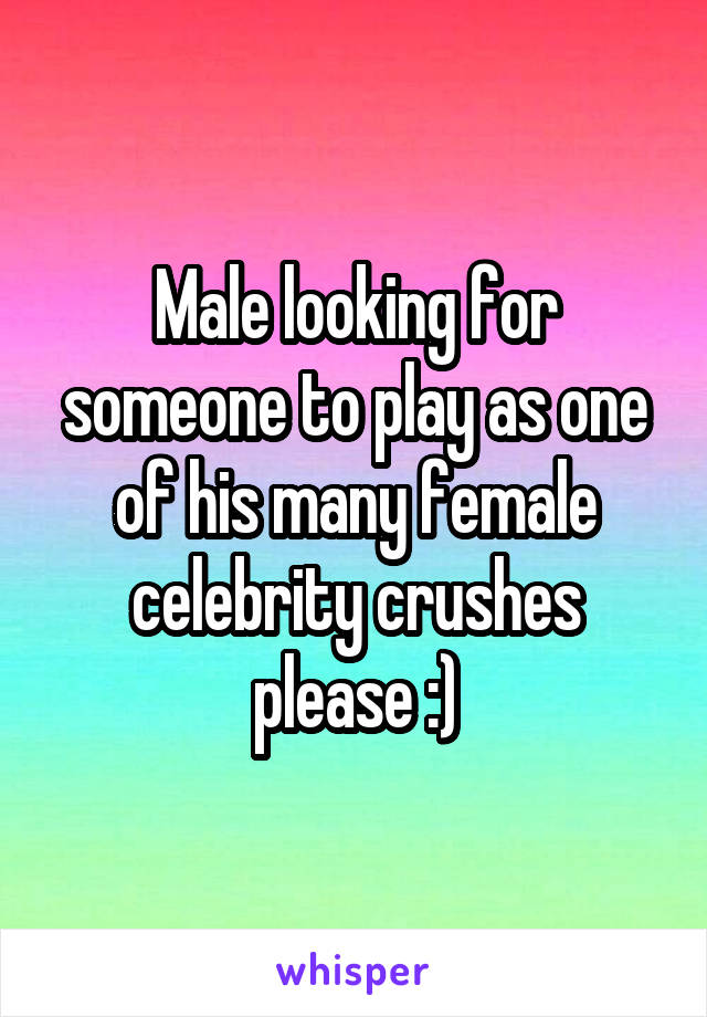 Male looking for someone to play as one of his many female celebrity crushes please :)