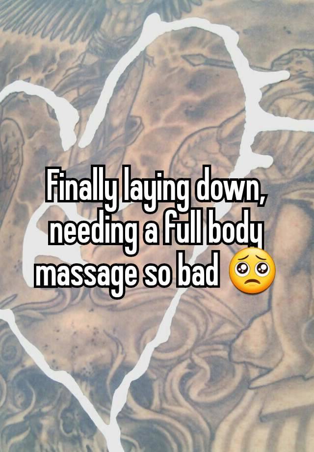 Finally laying down, needing a full body massage so bad 🥺