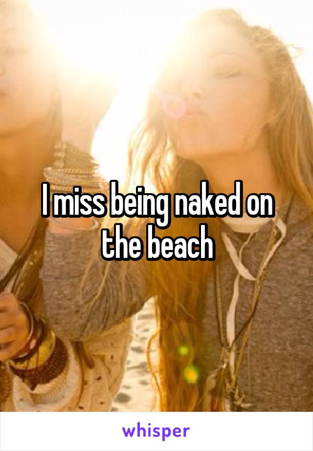 I miss being naked on the beach