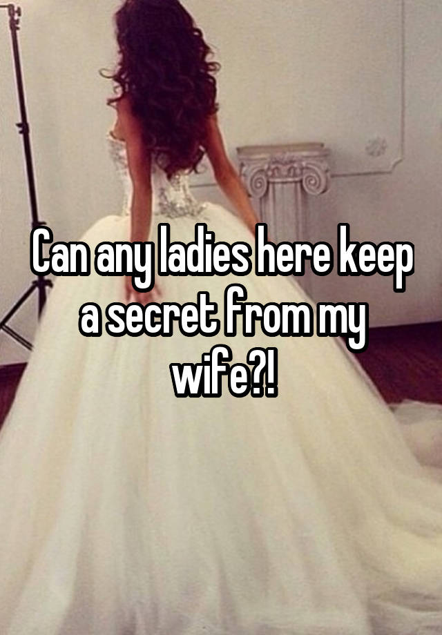 Can any ladies here keep a secret from my wife?!