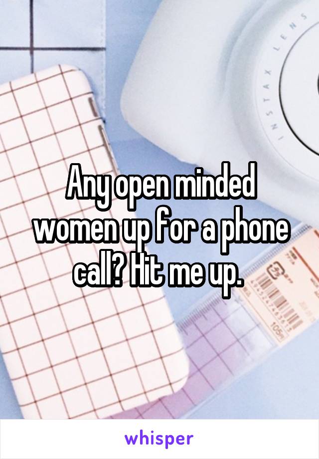 Any open minded women up for a phone call? Hit me up. 