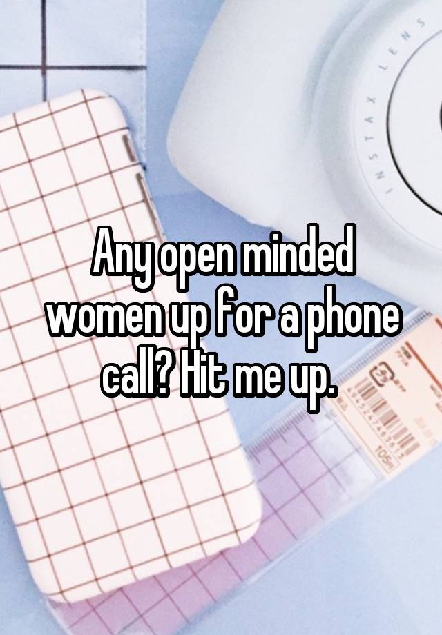 Any open minded women up for a phone call? Hit me up. 