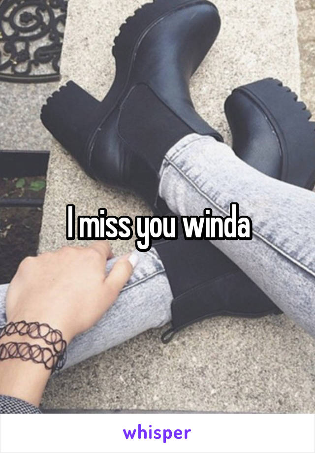 I miss you winda